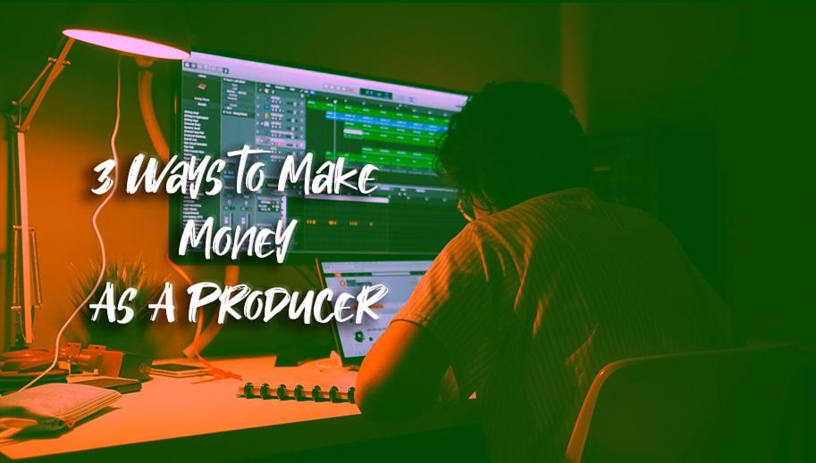 3 Ways to Make Money as a Producer